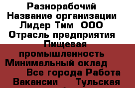 Разнорабочий › Название организации ­ Лидер Тим, ООО › Отрасль предприятия ­ Пищевая промышленность › Минимальный оклад ­ 30 000 - Все города Работа » Вакансии   . Тульская обл.